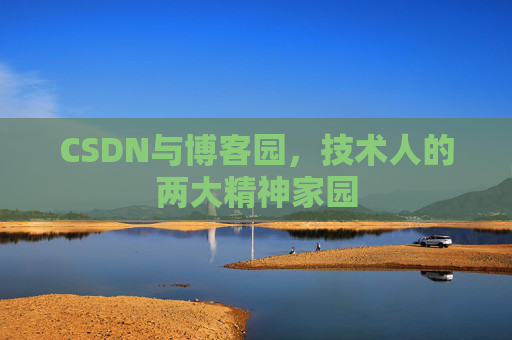 CSDN与博客园,技术人的两大精神家园 CSDN与博客园,技术人的两大精神家园